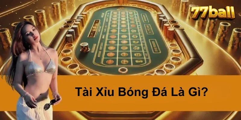 Tài Xỉu Bóng Đá Là Gì? Hé Lộ Bí Kíp Soi Kèo 77BALL Hữu Hiệu